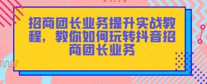 招商团长业务提升实战教程,教你如何玩转抖音招商团长业务-第一资源网