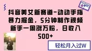 抖音美女新赛道-动动手指暴力掘金,5分钟制作视频,新手一周涨万粉,日收入500+【揭秘】-第一资源网