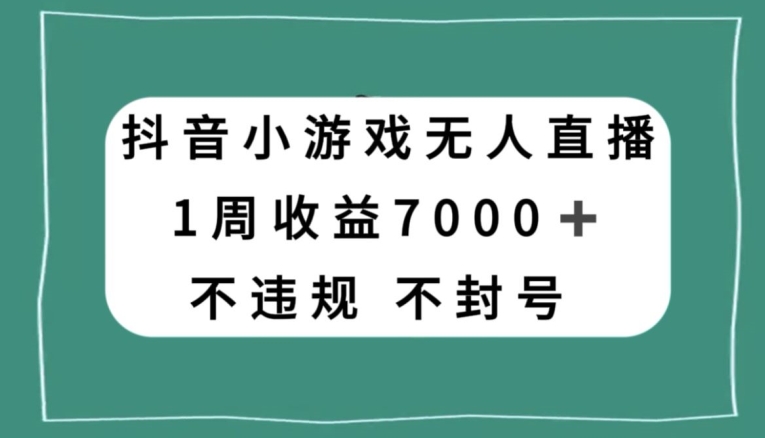 抖音小游戏无人直播，不违规不封号1周收益7000+，官方流量扶持【揭秘】-第一资源网