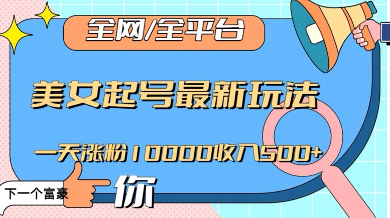 全网，全平台，美女起号最新玩法一天涨粉10000收入500+【揭秘】-第一资源网
