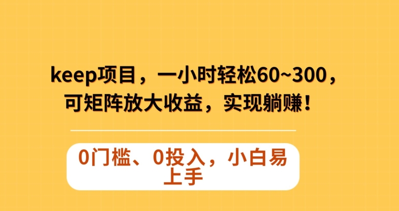 Keep蓝海项目，一小时轻松60~300＋，可矩阵放大收益，可实现躺赚【揭秘】-第一资源网