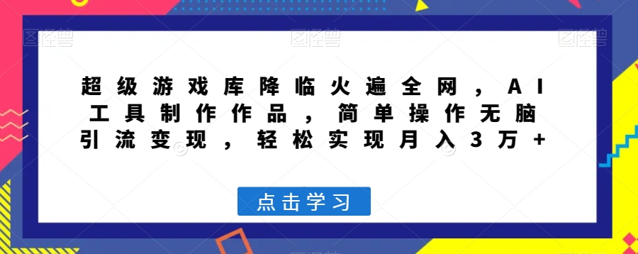 超级游戏库降临火遍全网，AI工具制作作品，简单操作无脑引流变现，轻松实现月入3万+【揭秘】-第一资源网