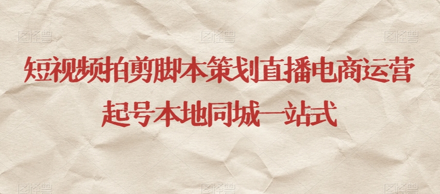 短视频拍剪脚本策划直播电商运营起号本地同城一站式-第一资源网