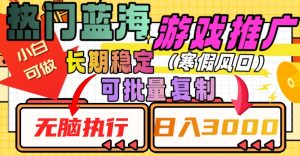 热门蓝海游戏推广任务,长期稳定,无脑执行,单日收益3000+,可矩阵化操作【揭秘】-第一资源网