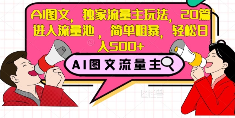 AI图文，独家流量主玩法，20篇进入流量池，简单粗暴，轻松日入500+【揭秘】-第一资源网