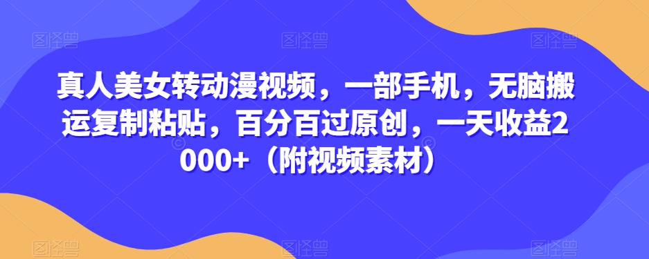 真人美女转动漫视频，一部手机，无脑搬运复制粘贴，百分百过原创，一天收益2000+（附视频素材）【揭秘】-第一资源网