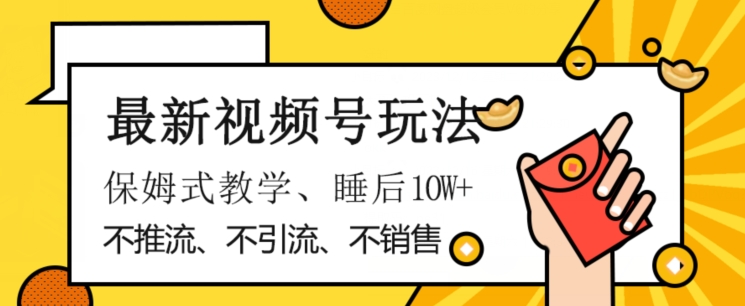 最新视频号玩法，不销售、不引流、不推广，躺着月入1W+，保姆式教学，小白轻松上手【揭秘】-第一资源网