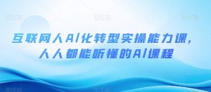 互联网人Al化转型实操能力课,人人都能听懂的Al课程-第一资源网