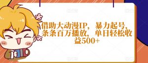 借助大动漫IP,暴力起号,条条百万播放,单日轻松收益500+【揭秘】-第一资源网