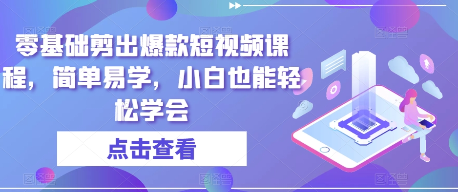 零基础剪出爆款短视频课程，简单易学，小白也能轻松学会-第一资源网