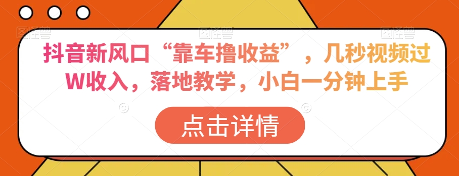 抖音新风口“靠车撸收益”，几秒视频过W收入，落地教学，小白一分钟上手【揭秘】-第一资源网