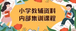小学教辅资料，内部集训保姆级教程，私域一单收益29-129（教程+资料）-第一资源网