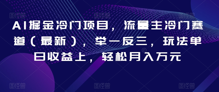 AI掘金冷门项目，流量主冷门赛道（最新），举一反三，玩法单日收益上，轻松月入万元【揭秘】-第一资源网