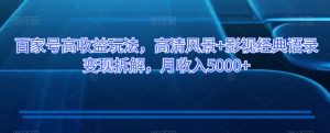 百家号高收益玩法,高清风景+影视经典语录变现拆解,月收入5000+【揭秘】-第一资源网