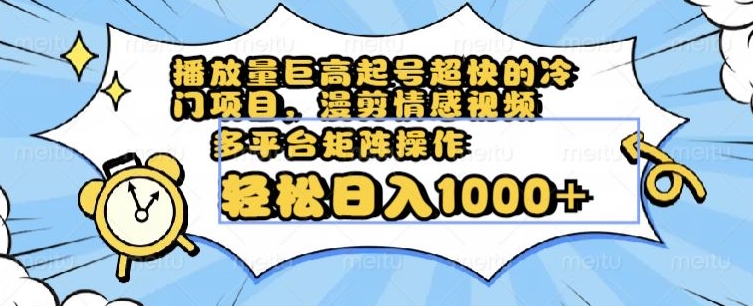 播放量巨高起号超快的冷门项目，漫剪情感视频，可多平台矩阵操作，轻松日入1000+【揭秘】-第一资源网