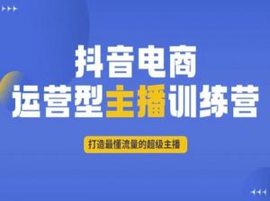 抖音电商运营型主播训练营,打造最懂流量的超级主播-第一资源网