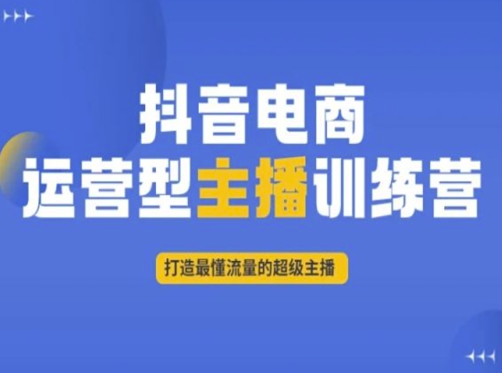 抖音电商运营型主播训练营，打造最懂流量的超级主播-第一资源网