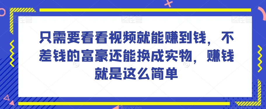 谁做过这么简单的项目？只需要看看视频就能赚到钱，不差钱的富豪还能换成实物，赚钱就是这么简单！【揭秘】-第一资源网