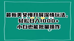最新美女慢开屏深情玩法,轻松日入1000+小白也能批量操作-第一资源网