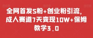 全网首发S粉+创业粉引流,成人赛道7天变现10W+保姆教学3.0【揭秘】-第一资源网