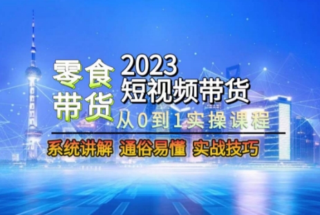 2023短视频带货-零食赛道，从0-1实操课程，系统讲解实战技巧-第一资源网