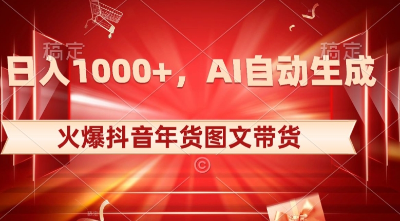 10日入1000+火爆抖音年货图文带货，AI自动生成自己的年货原创图文【揭秘】-第一资源网