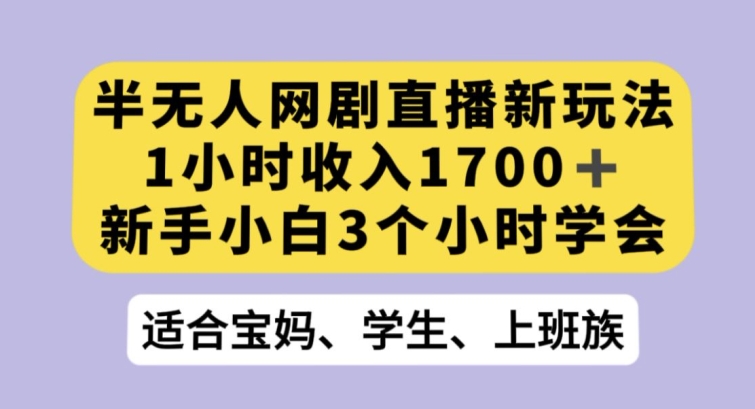 半无人网剧直播新玩法，1小时收入1700+，新手小白3小时学会【揭秘】-第一资源网
