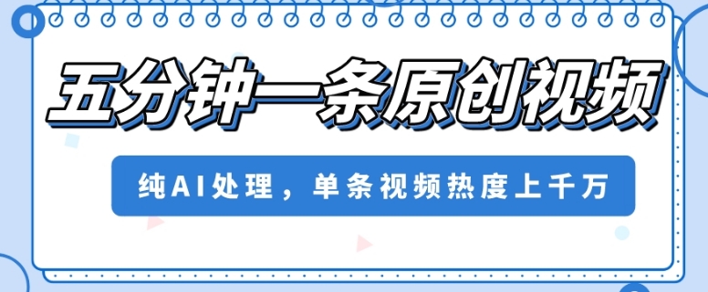 五分钟一条原创视频，纯AI处理，单条视频热度上千万【揭秘】-第一资源网