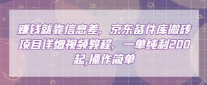 赚钱就靠信息差,京东备件库搬砖项目详细视频教程,一单纯利200,操作简单【揭秘】-第一资源网