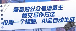 最高效公众号流量主爆文写作方法,仅需一个标题,AI全自动生成【揭秘】-第一资源网