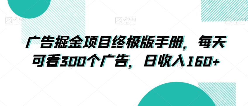 广告掘金项目终极版手册，每天可看300个广告，日收入160+【揭秘】-第一资源网