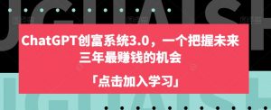 ChatGPT创富系统3.0,一个把握未来三年最赚钱的机会-第一资源网
