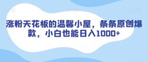 涨粉天花板的温馨小屋,条条原创爆款,小白也能日入1000+【揭秘】-第一资源网