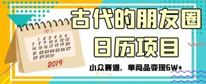 古代的朋友圈日历项目,小众赛道,单商品变现6W+【揭秘】-第一资源网