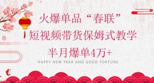 蓝海风口项目,火爆单品“春联”短视频带货保姆式教学,半月爆单4万+【揭秘】-第一资源网