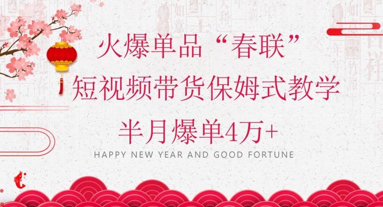 蓝海风口项目，火爆单品“春联”短视频带货保姆式教学，半月爆单4万+【揭秘】-第一资源网