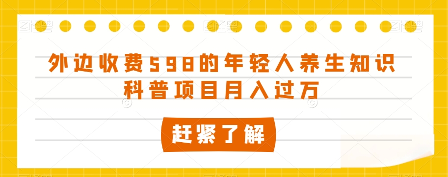 外边收费598的年轻人养生知识科普项目月入过万【揭秘】-第一资源网