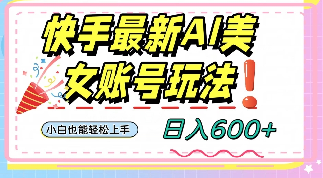 快手AI美女号最新玩法，日入600+小白级别教程【揭秘】-第一资源网