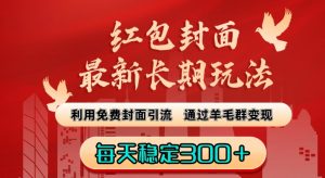 红包封面最新长期玩法:利用免费封面引流,通过羊毛群变现,每天稳定300+【揭秘】-第一资源网