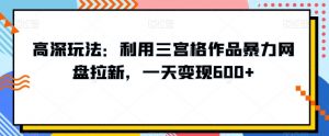 高深玩法:利用三宫格作品暴力网盘拉新,一天变现600+【揭秘】-第一资源网