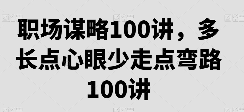 职场谋略100讲，多长点心眼少走点弯路-第一资源网