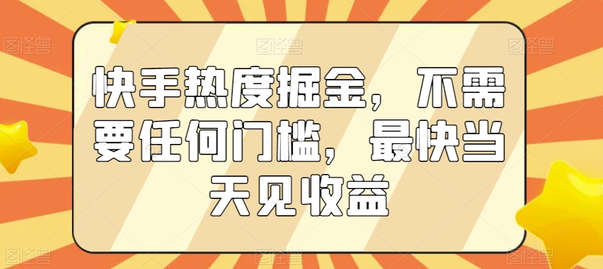 快手热度掘金，不需要任何门槛，最快当天见收益【揭秘】-第一资源网
