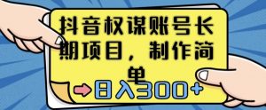 抖音权谋账号,长期项目,制作简单,日入300+【揭秘】-第一资源网