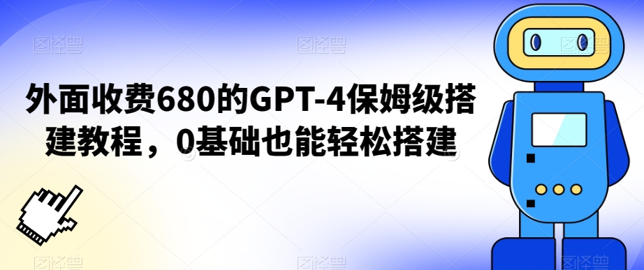 外面收费680的GPT-4保姆级搭建教程，0基础也能轻松搭建【揭秘】-第一资源网