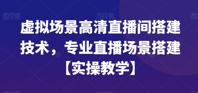 虚拟场景高清直播间搭建技术，专业直播场景搭建【实操教学】-第一资源网