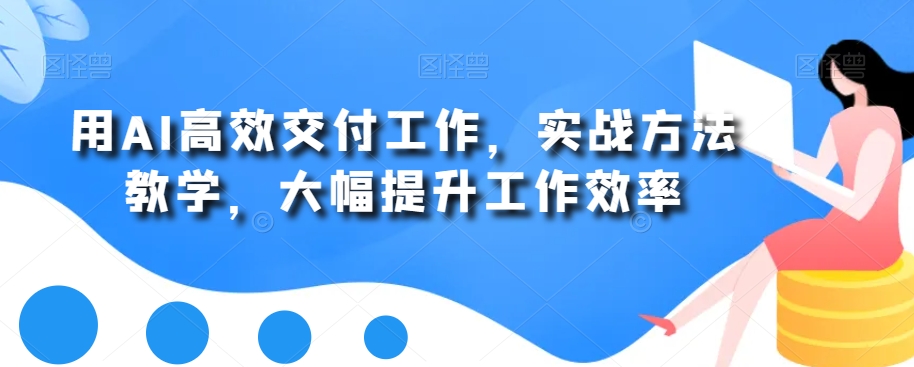 用AI高效交付工作，实战方法教学，大幅提升工作效率-第一资源网