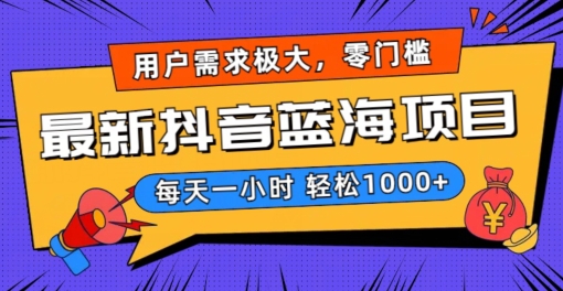 最新抖音带货蓝海项目，用户需求极大！每天一小时轻松1000+，零门槛零投入【揭秘】-第一资源网