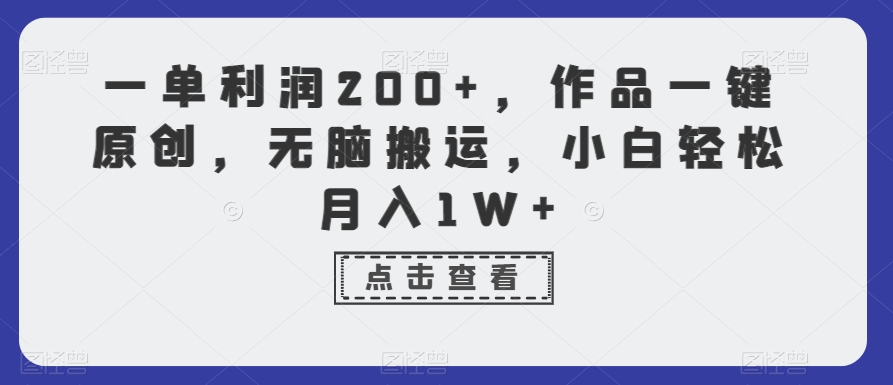 一单利润200+，作品一键原创，无脑搬运，小白轻松月入1W+【揭秘】-第一资源网