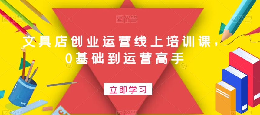 文具店创业运营线上培训课，0基础到运营高手-第一资源网