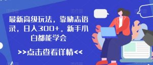最新高级玩法,靠励志语录,日入300+,新手小白都能学会【揭秘】-第一资源网